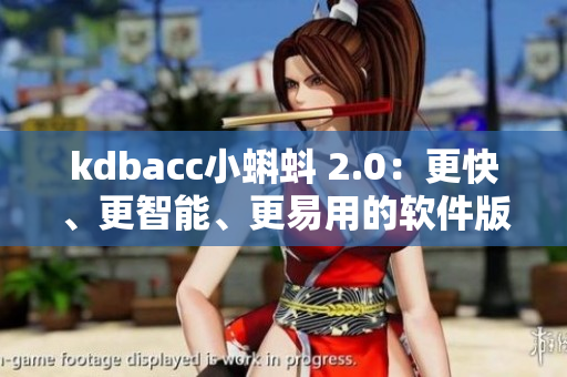 kdbacc小蝌蚪 2.0：更快、更智能、更易用的軟件版本