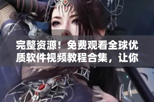 完整資源！免費(fèi)觀看全球優(yōu)質(zhì)軟件視頻教程合集，讓你輕松掌握軟件開發(fā)技能！ 