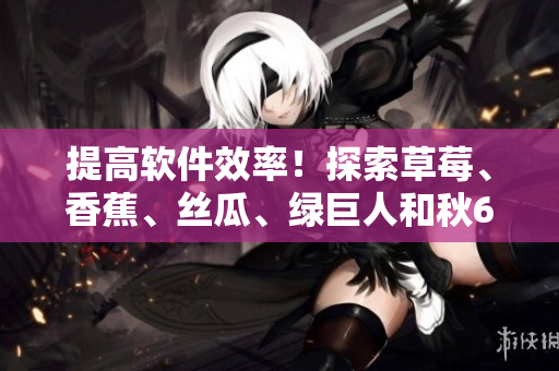 提高軟件效率!探索草莓、香蕉、絲瓜、綠巨人和秋6在優(yōu)化編程中的神奇作用 提高軟件效率!探索草莓、香蕉、絲瓜、綠巨人和秋6在優(yōu)化編程中的神奇作用