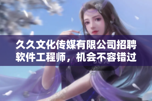 久久文化傳媒有限公司招聘軟件工程師，機(jī)會(huì)不容錯(cuò)過(guò)！