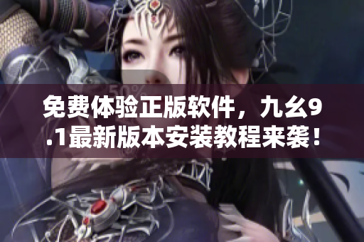 免費體驗正版軟件，九幺9.1最新版本安裝教程來襲！