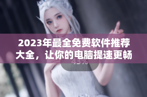 2023年最全免費(fèi)軟件推薦大全，讓你的電腦提速更暢快