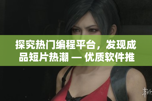 探究熱門編程平臺，發(fā)現(xiàn)成品短片熱潮 — 優(yōu)質(zhì)軟件推薦