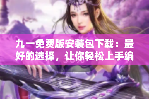 九一免費(fèi)版安裝包下載：最好的選擇，讓你輕松上手編寫軟件！