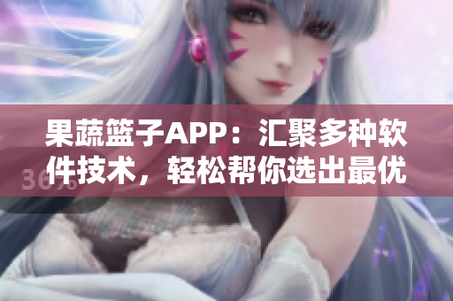 果蔬籃子APP：匯聚多種軟件技術(shù)，輕松幫你選出最優(yōu)編程語(yǔ)言！