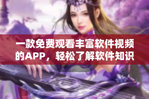 一款免費(fèi)觀看豐富軟件視頻的APP，輕松了解軟件知識(shí)