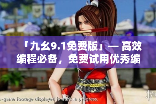「九幺9.1免費版」— 高效編程必備，免費試用優(yōu)秀編程軟件！