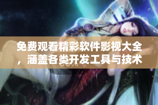 免費(fèi)觀看精彩軟件影視大全，涵蓋各類開(kāi)發(fā)工具與技術(shù)解密，助您走向IT高地