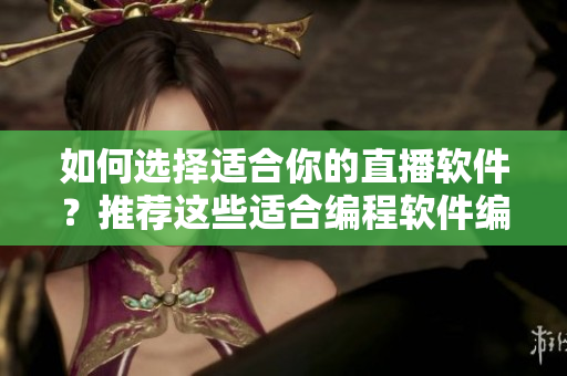 如何選擇適合你的直播軟件？推薦這些適合編程軟件編輯的直播軟件！