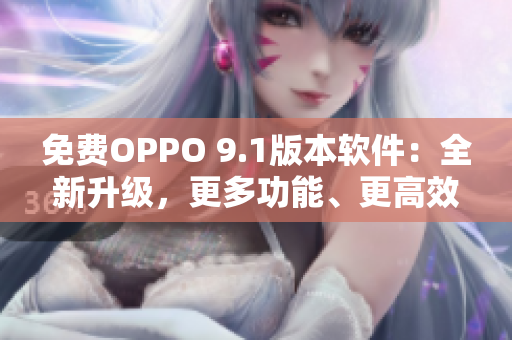 免費(fèi)OPPO 9.1版本軟件：全新升級(jí)，更多功能、更高效率！