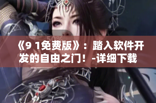 《9 1免費(fèi)版》：踏入軟件開(kāi)發(fā)的自由之門(mén)！-詳細(xì)下載安裝指南