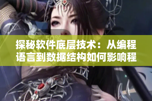 探秘軟件底層技術(shù)：從編程語言到數(shù)據(jù)結(jié)構(gòu)如何影響程序運行表現(xiàn)