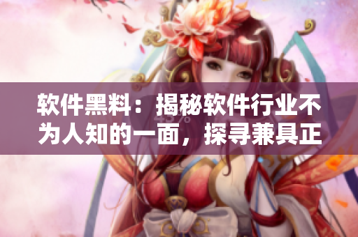 軟件黑料：揭秘軟件行業(yè)不為人知的一面，探尋兼具正負(fù)能量的發(fā)展趨勢