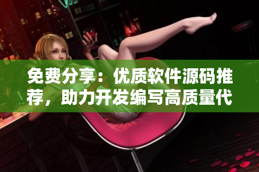 免費(fèi)分享：優(yōu)質(zhì)軟件源碼推薦，助力開(kāi)發(fā)編寫(xiě)高質(zhì)量代碼！
