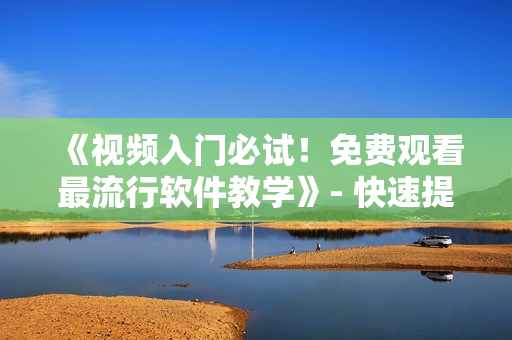 《視頻入門必試！免費(fèi)觀看最流行軟件教學(xué)》- 快速提升編程技能！