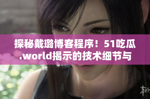 探秘戴璐博客程序！51吃瓜.world揭示的技術(shù)細(xì)節(jié)與優(yōu)化策略