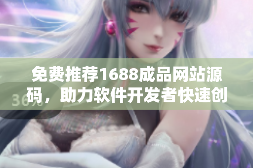 免費推薦1688成品網(wǎng)站源碼，助力軟件開發(fā)者快速創(chuàng)建項目