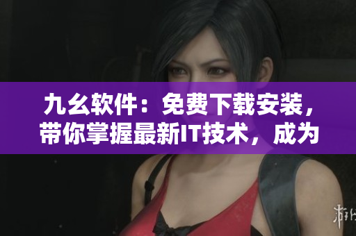 九幺軟件：免費(fèi)下載安裝，帶你掌握最新IT技術(shù)，成為軟件開(kāi)發(fā)的高手