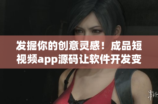 發(fā)掘你的創(chuàng)意靈感!成品短視頻app源碼讓軟件開發(fā)變得更加輕松! 發(fā)掘你的創(chuàng)意靈感!成品短視頻app源碼讓軟件開發(fā)變得更加輕松!