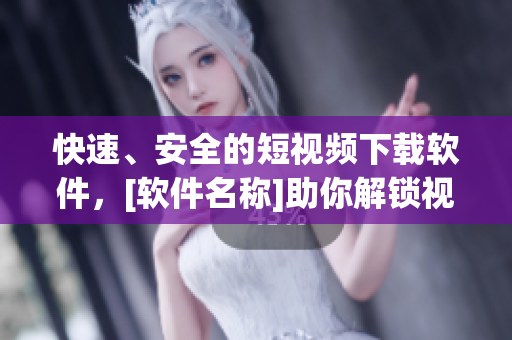 快速、安全的短視頻下載軟件，[軟件名稱]助你解鎖視覺新世界！