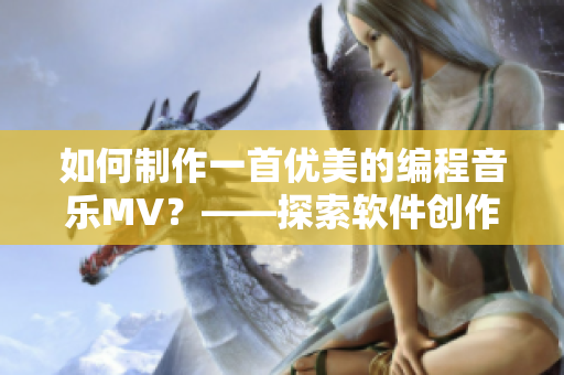 如何制作一首優(yōu)美的編程音樂(lè)MV？——探索軟件創(chuàng)作新可能性