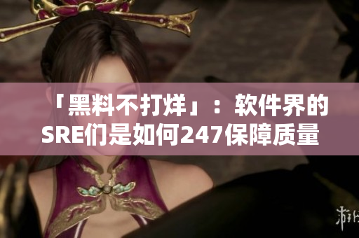 「黑料不打烊」：軟件界的SRE們是如何247保障質(zhì)量的？