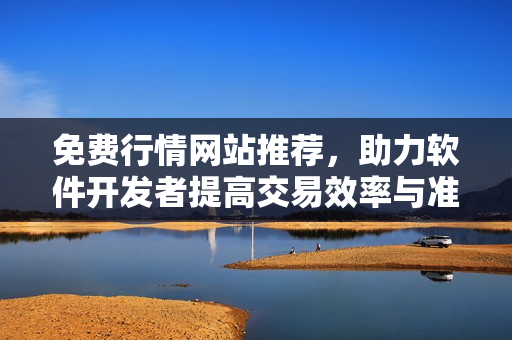 免費(fèi)行情網(wǎng)站推薦，助力軟件開(kāi)發(fā)者提高交易效率與準(zhǔn)確性