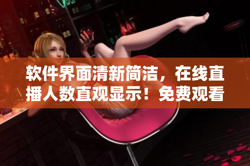 軟件界面清新簡潔，在線直播人數(shù)直觀顯示！免費觀看，完美流暢體驗！