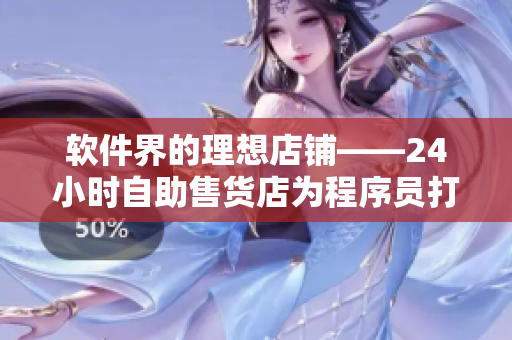 軟件界的理想店鋪——24小時自助售貨店為程序員打造最佳選購體驗