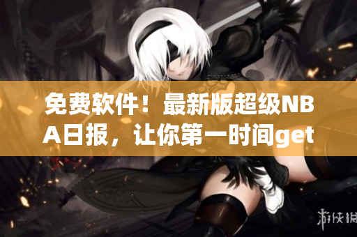 免費(fèi)軟件！最新版超級NBA日報(bào)，讓你第一時(shí)間get到球場最新消息