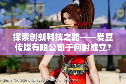 探索創(chuàng)新科技之路——愛豆傳媒有限公司于何時成立？