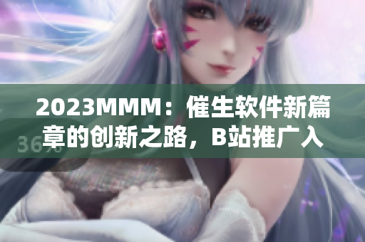 2023MMM：催生軟件新篇章的創(chuàng)新之路，B站推廣入口為你解鎖