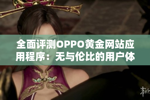 全面評(píng)測(cè)OPPO黃金網(wǎng)站應(yīng)用程序：無(wú)與倫比的用戶(hù)體驗(yàn)！
