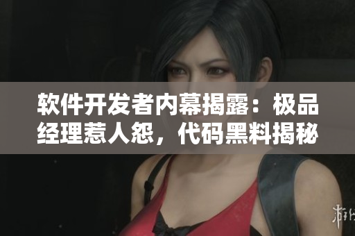 軟件開發(fā)者內(nèi)幕揭露：極品經(jīng)理惹人怨，代碼黑料揭秘驚人真相！