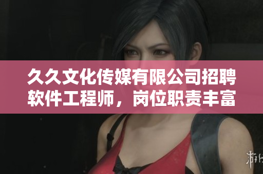 久久文化傳媒有限公司招聘軟件工程師，崗位職責(zé)豐富，福利優(yōu)厚等你加入！