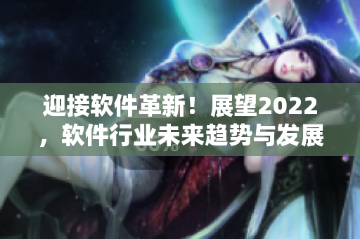 迎接軟件革新！展望2022，軟件行業(yè)未來趨勢與發(fā)展分析