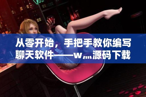 從零開(kāi)始，手把手教你編寫(xiě)聊天軟件——w灬源碼下載。