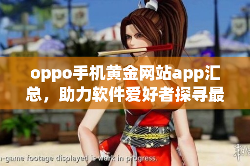 oppo手機黃金網(wǎng)站app匯總，助力軟件愛好者探尋最新軟件最全攻略！