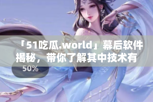 「51吃瓜.world」幕后軟件揭秘，帶你了解其中技術(shù)有多厲害