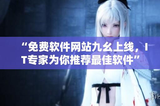 “免費軟件網(wǎng)站九幺上線，IT專家為你推薦最佳軟件”