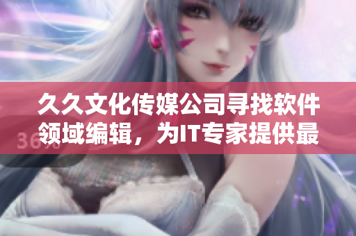 久久文化傳媒公司尋找軟件領(lǐng)域編輯，為IT專家提供最新技術(shù)資訊