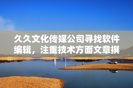 久久文化傳媒公司尋找軟件編輯，注重技術(shù)方面文章撰寫，招聘信息重新編排