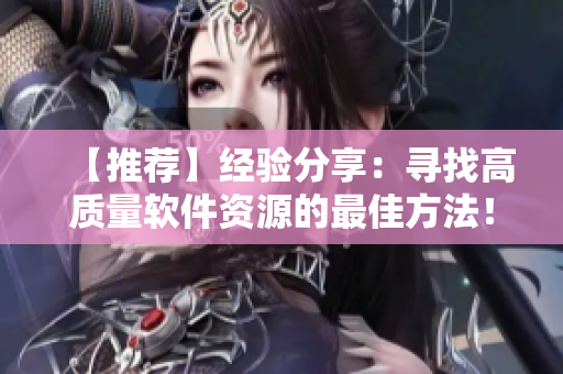 【推薦】經(jīng)驗(yàn)分享：尋找高質(zhì)量軟件資源的最佳方法！