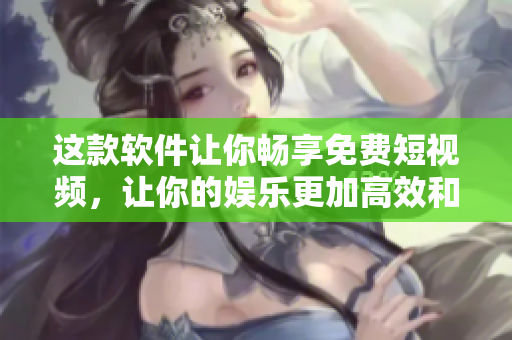 這款軟件讓你暢享免費短視頻，讓你的娛樂更加高效和便捷！