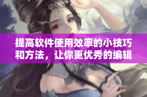 提高軟件使用效率的小技巧和方法，讓你更優(yōu)秀的編輯！