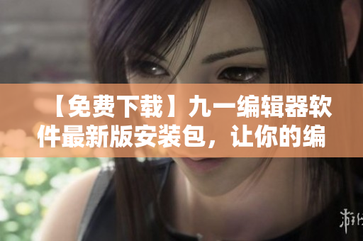 【免費下載】九一編輯器軟件最新版安裝包，讓你的編程之路更加輕松暢快！