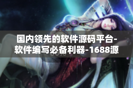 國(guó)內(nèi)領(lǐng)先的軟件源碼平臺(tái)-軟件編寫(xiě)必備利器-1688源碼