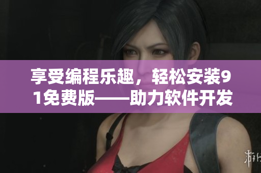 享受編程樂趣，輕松安裝9 1免費(fèi)版——助力軟件開發(fā)成功的必備利器