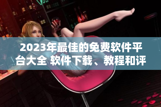 2023年最佳的免費(fèi)軟件平臺(tái)大全 軟件下載、教程和評(píng)論一站式獲取