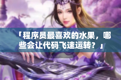 「程序員最喜歡的水果，哪些會(huì)讓代碼飛速運(yùn)轉(zhuǎn)？」